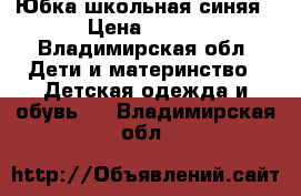 Юбка школьная синяя › Цена ­ 200 - Владимирская обл. Дети и материнство » Детская одежда и обувь   . Владимирская обл.